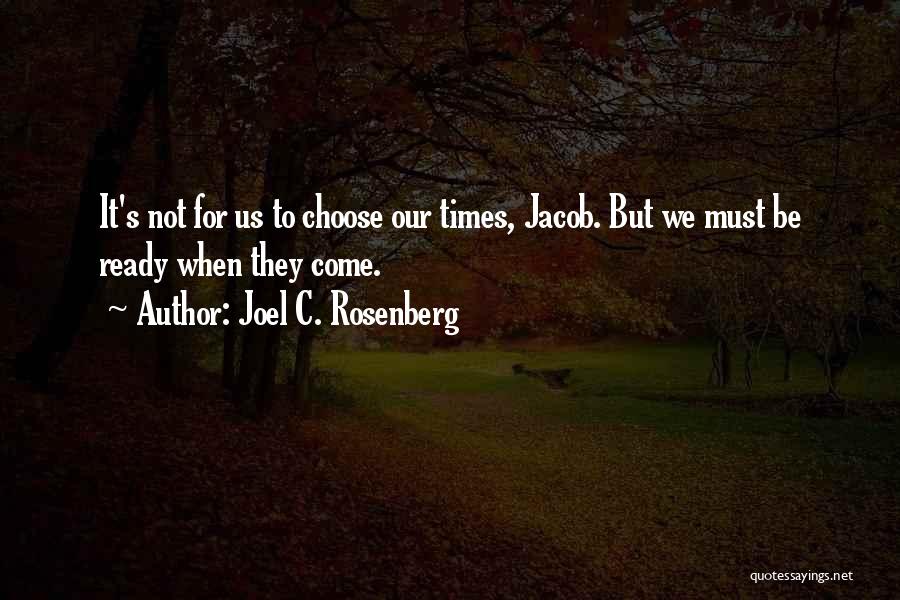 Joel C. Rosenberg Quotes: It's Not For Us To Choose Our Times, Jacob. But We Must Be Ready When They Come.