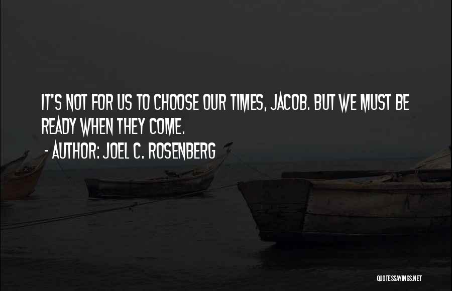 Joel C. Rosenberg Quotes: It's Not For Us To Choose Our Times, Jacob. But We Must Be Ready When They Come.
