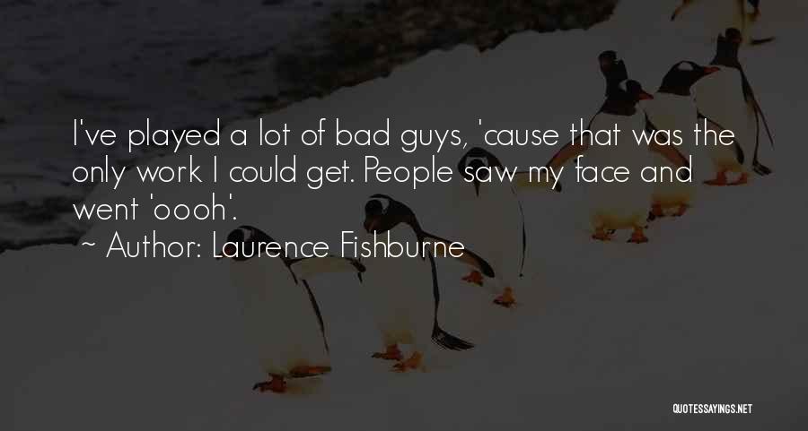 Laurence Fishburne Quotes: I've Played A Lot Of Bad Guys, 'cause That Was The Only Work I Could Get. People Saw My Face