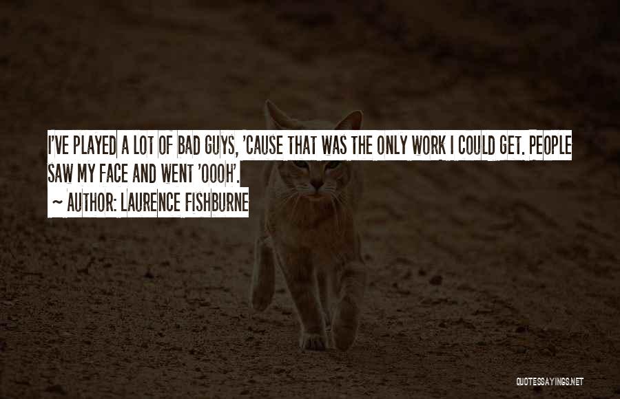 Laurence Fishburne Quotes: I've Played A Lot Of Bad Guys, 'cause That Was The Only Work I Could Get. People Saw My Face