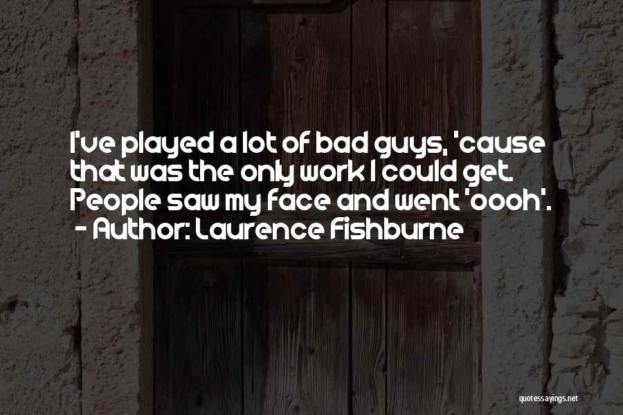 Laurence Fishburne Quotes: I've Played A Lot Of Bad Guys, 'cause That Was The Only Work I Could Get. People Saw My Face