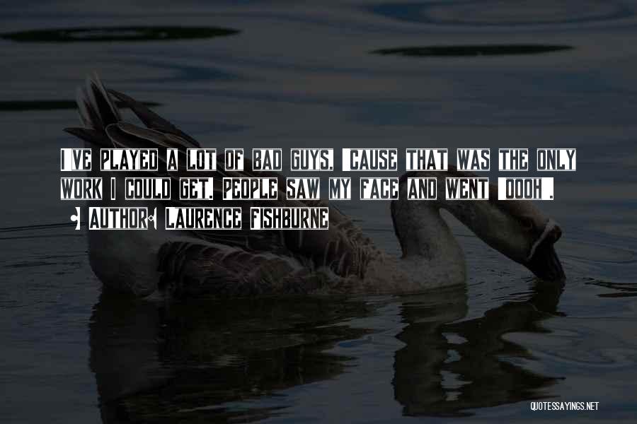 Laurence Fishburne Quotes: I've Played A Lot Of Bad Guys, 'cause That Was The Only Work I Could Get. People Saw My Face