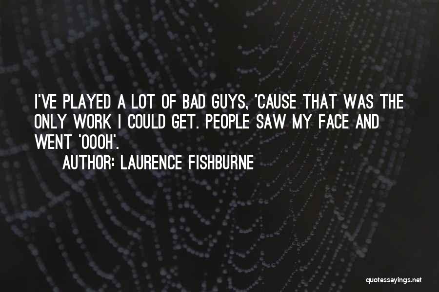 Laurence Fishburne Quotes: I've Played A Lot Of Bad Guys, 'cause That Was The Only Work I Could Get. People Saw My Face