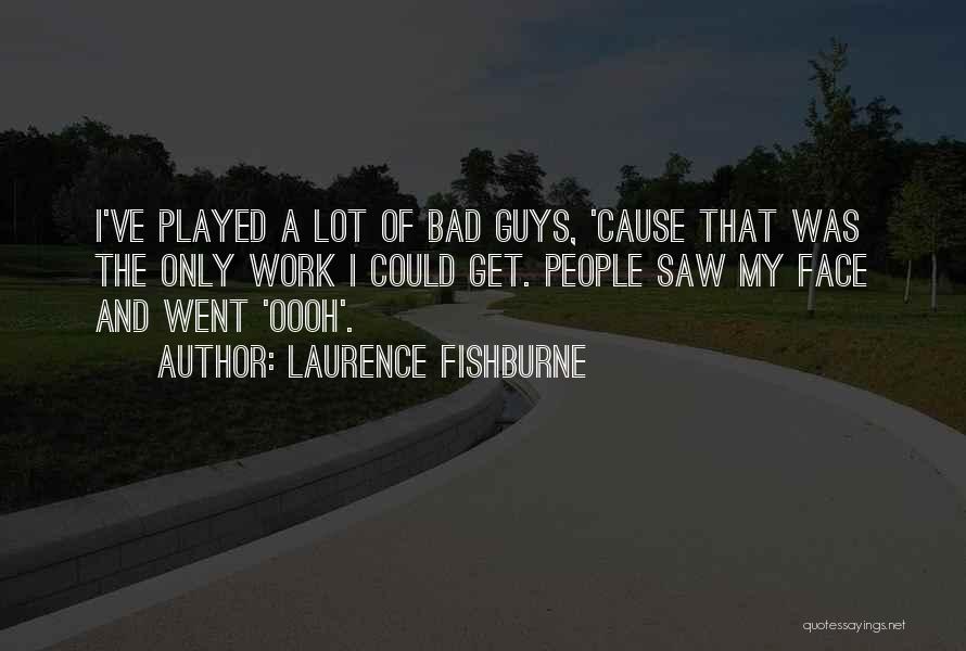 Laurence Fishburne Quotes: I've Played A Lot Of Bad Guys, 'cause That Was The Only Work I Could Get. People Saw My Face