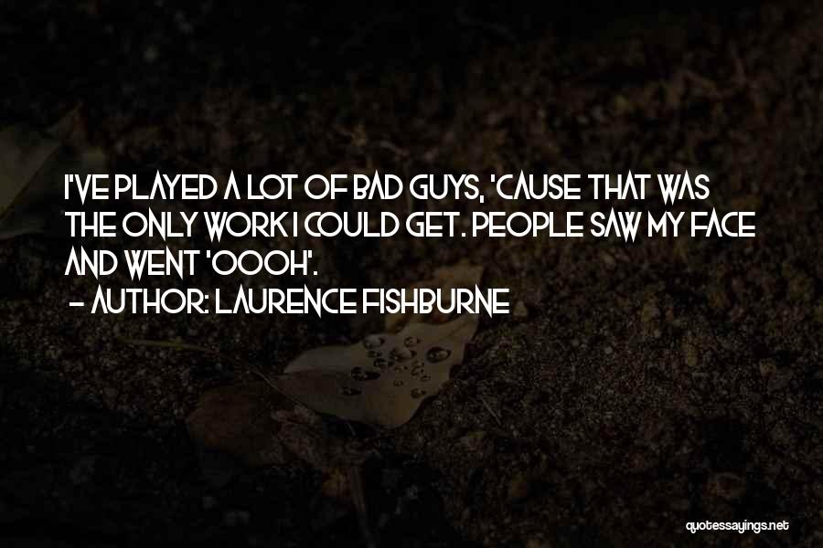 Laurence Fishburne Quotes: I've Played A Lot Of Bad Guys, 'cause That Was The Only Work I Could Get. People Saw My Face