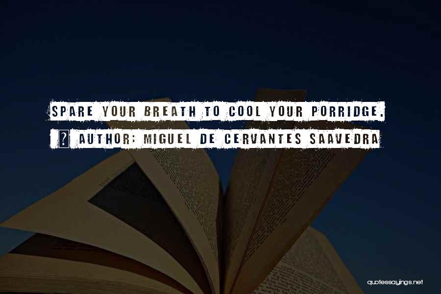 Miguel De Cervantes Saavedra Quotes: Spare Your Breath To Cool Your Porridge.