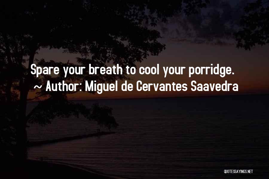 Miguel De Cervantes Saavedra Quotes: Spare Your Breath To Cool Your Porridge.