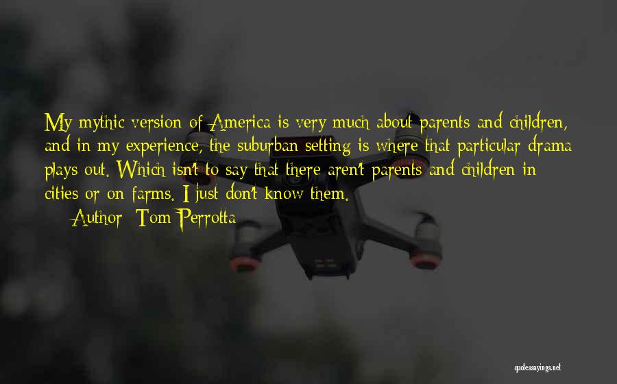 Tom Perrotta Quotes: My Mythic Version Of America Is Very Much About Parents And Children, And In My Experience, The Suburban Setting Is