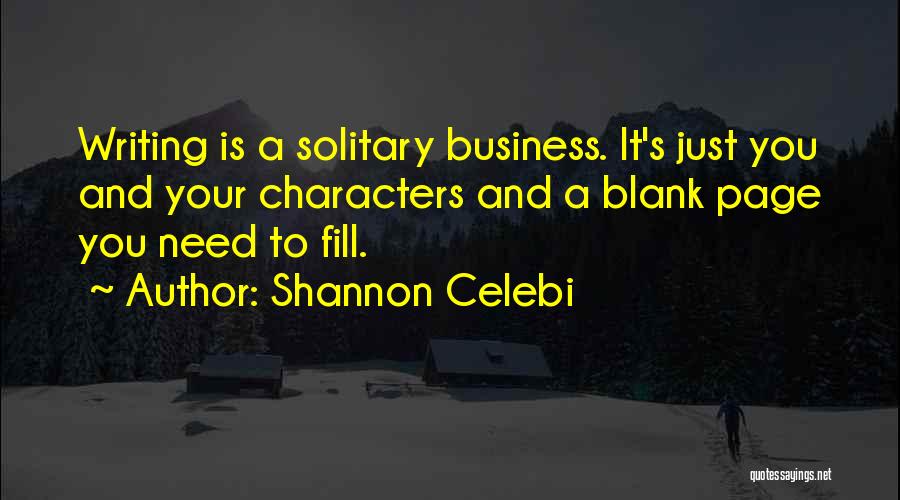 Shannon Celebi Quotes: Writing Is A Solitary Business. It's Just You And Your Characters And A Blank Page You Need To Fill.