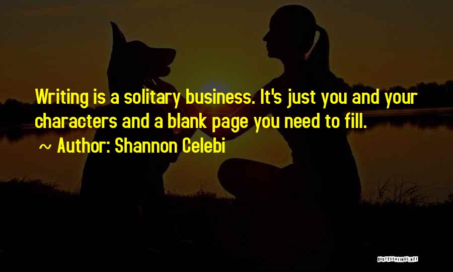 Shannon Celebi Quotes: Writing Is A Solitary Business. It's Just You And Your Characters And A Blank Page You Need To Fill.