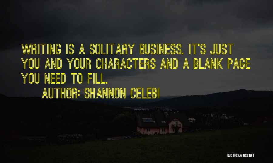 Shannon Celebi Quotes: Writing Is A Solitary Business. It's Just You And Your Characters And A Blank Page You Need To Fill.