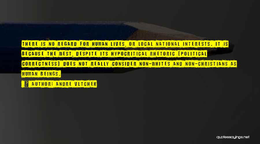 Andre Vltchek Quotes: There Is No Regard For Human Lives, Or Local National Interests. It Is Because The West, Despite Its Hypocritical Rhetoric