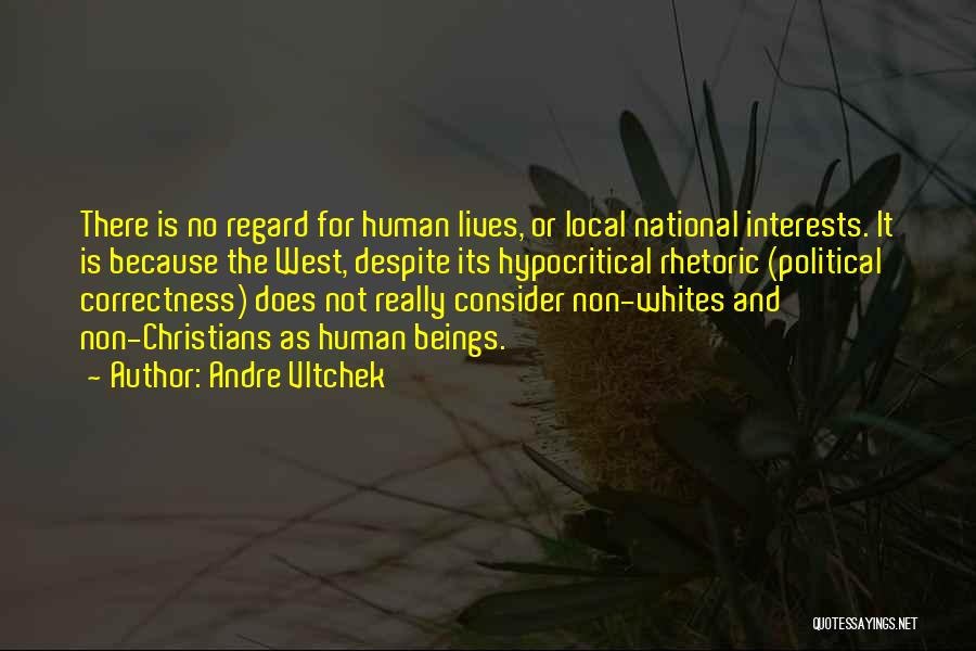 Andre Vltchek Quotes: There Is No Regard For Human Lives, Or Local National Interests. It Is Because The West, Despite Its Hypocritical Rhetoric