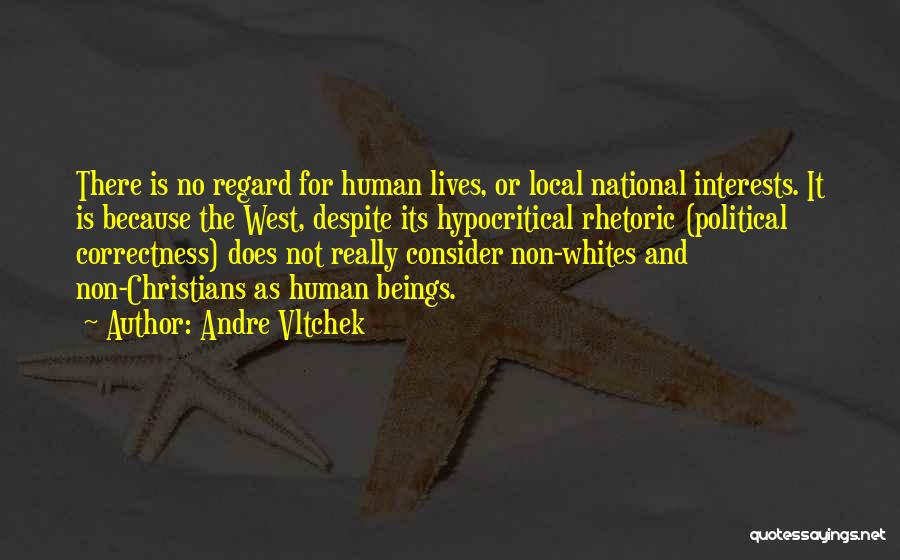 Andre Vltchek Quotes: There Is No Regard For Human Lives, Or Local National Interests. It Is Because The West, Despite Its Hypocritical Rhetoric