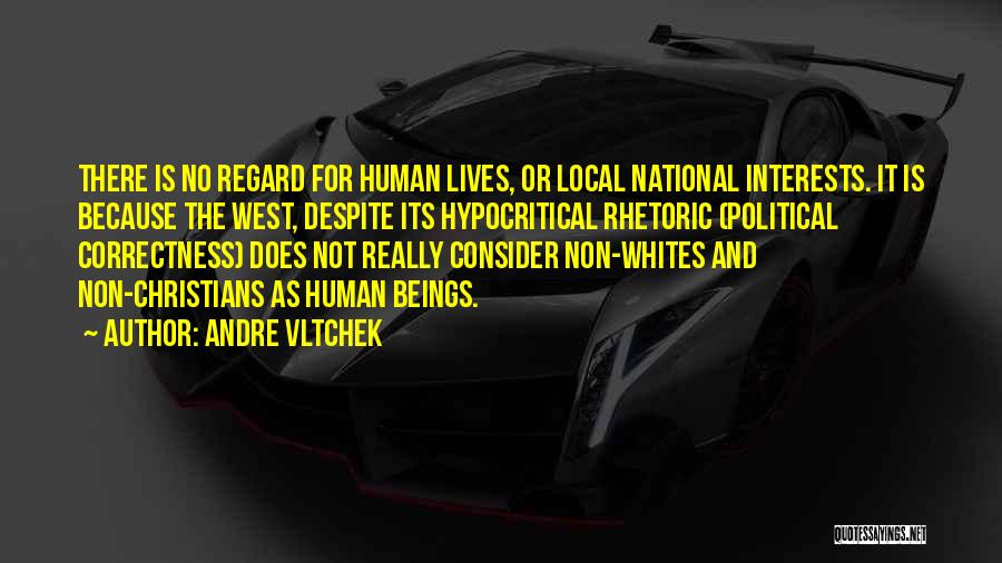 Andre Vltchek Quotes: There Is No Regard For Human Lives, Or Local National Interests. It Is Because The West, Despite Its Hypocritical Rhetoric