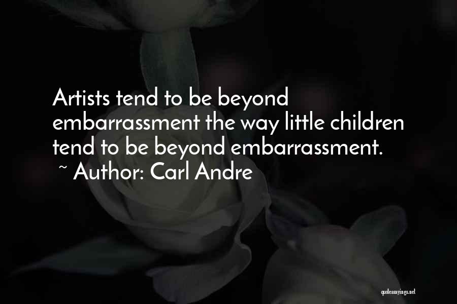 Carl Andre Quotes: Artists Tend To Be Beyond Embarrassment The Way Little Children Tend To Be Beyond Embarrassment.