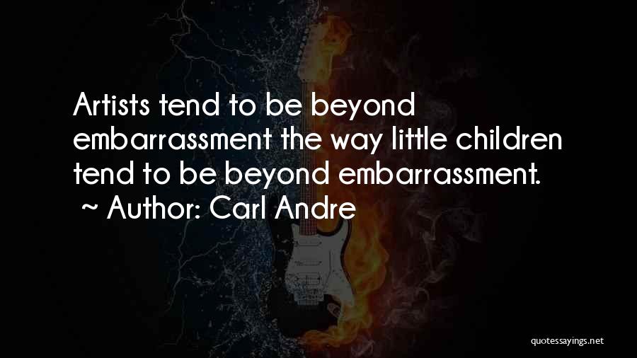 Carl Andre Quotes: Artists Tend To Be Beyond Embarrassment The Way Little Children Tend To Be Beyond Embarrassment.