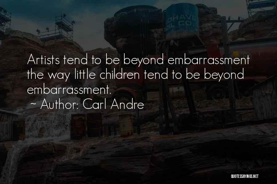 Carl Andre Quotes: Artists Tend To Be Beyond Embarrassment The Way Little Children Tend To Be Beyond Embarrassment.