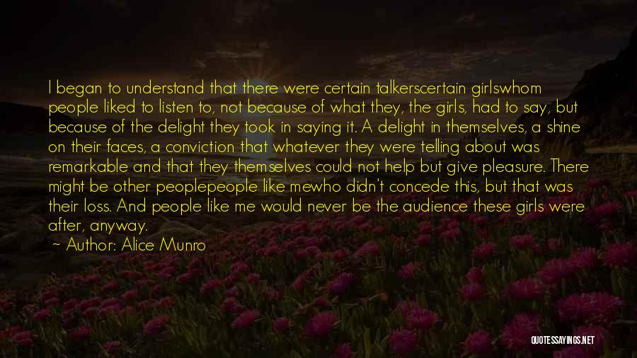 Alice Munro Quotes: I Began To Understand That There Were Certain Talkerscertain Girlswhom People Liked To Listen To, Not Because Of What They,