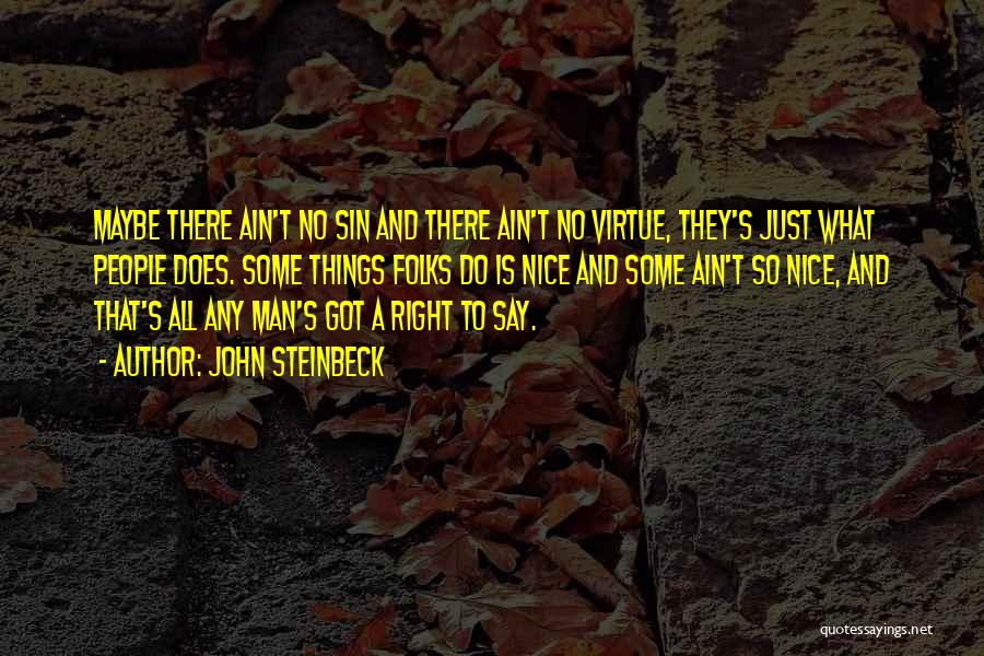 John Steinbeck Quotes: Maybe There Ain't No Sin And There Ain't No Virtue, They's Just What People Does. Some Things Folks Do Is