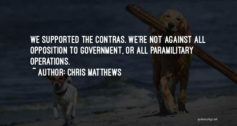 Chris Matthews Quotes: We Supported The Contras. We're Not Against All Opposition To Government, Or All Paramilitary Operations.