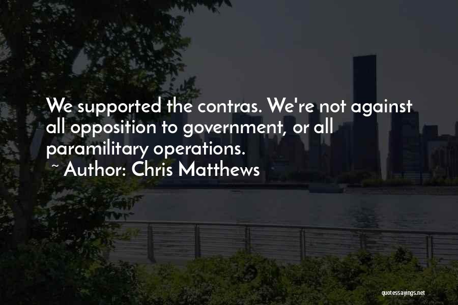 Chris Matthews Quotes: We Supported The Contras. We're Not Against All Opposition To Government, Or All Paramilitary Operations.