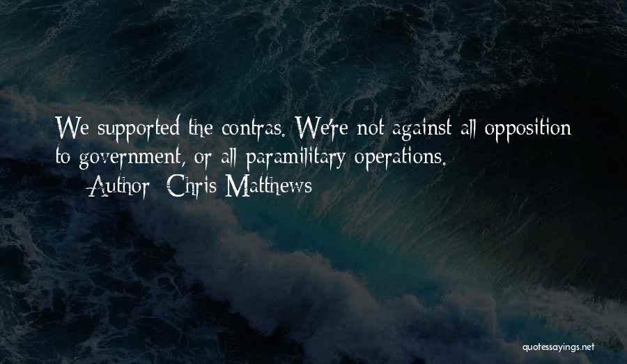 Chris Matthews Quotes: We Supported The Contras. We're Not Against All Opposition To Government, Or All Paramilitary Operations.