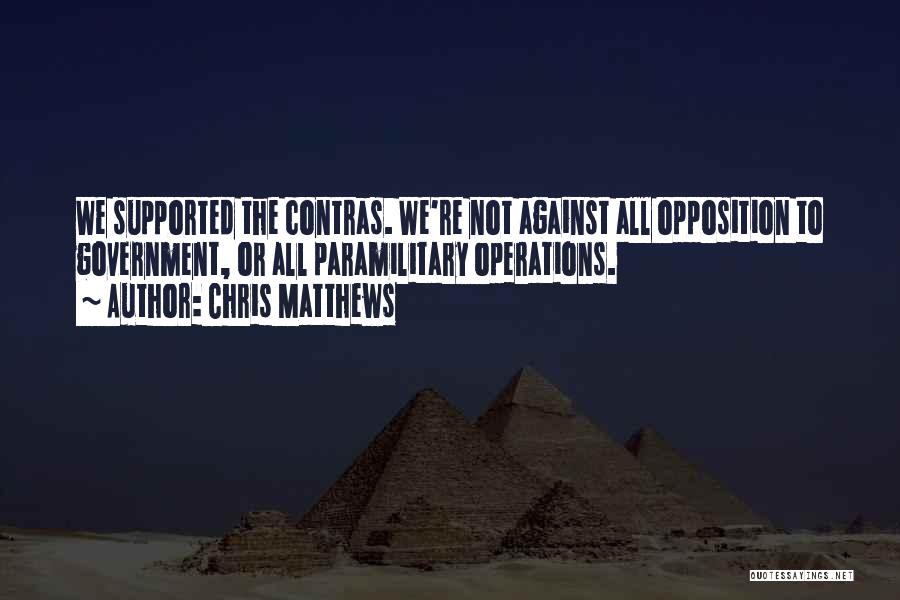 Chris Matthews Quotes: We Supported The Contras. We're Not Against All Opposition To Government, Or All Paramilitary Operations.