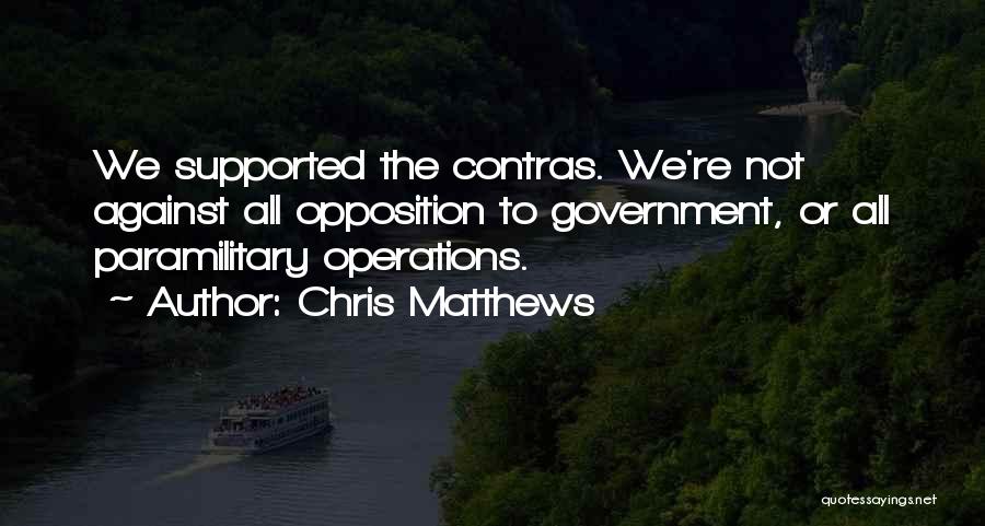 Chris Matthews Quotes: We Supported The Contras. We're Not Against All Opposition To Government, Or All Paramilitary Operations.