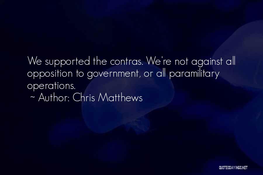 Chris Matthews Quotes: We Supported The Contras. We're Not Against All Opposition To Government, Or All Paramilitary Operations.
