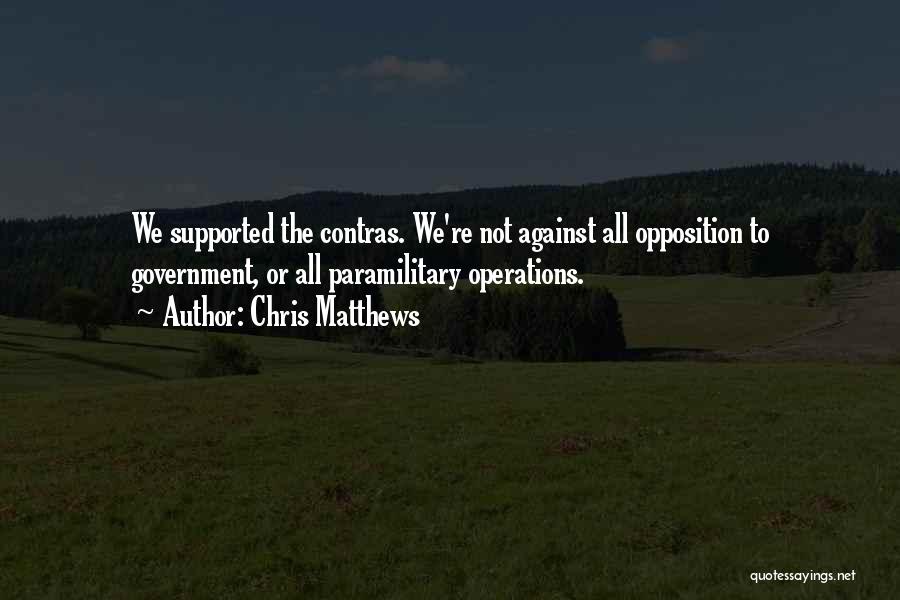 Chris Matthews Quotes: We Supported The Contras. We're Not Against All Opposition To Government, Or All Paramilitary Operations.