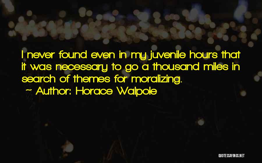 Horace Walpole Quotes: I Never Found Even In My Juvenile Hours That It Was Necessary To Go A Thousand Miles In Search Of