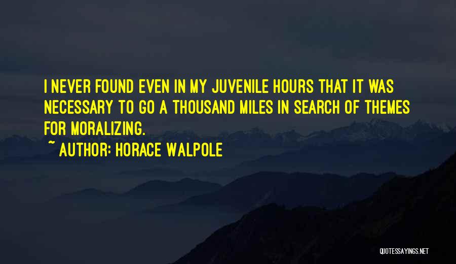 Horace Walpole Quotes: I Never Found Even In My Juvenile Hours That It Was Necessary To Go A Thousand Miles In Search Of