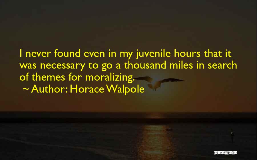 Horace Walpole Quotes: I Never Found Even In My Juvenile Hours That It Was Necessary To Go A Thousand Miles In Search Of