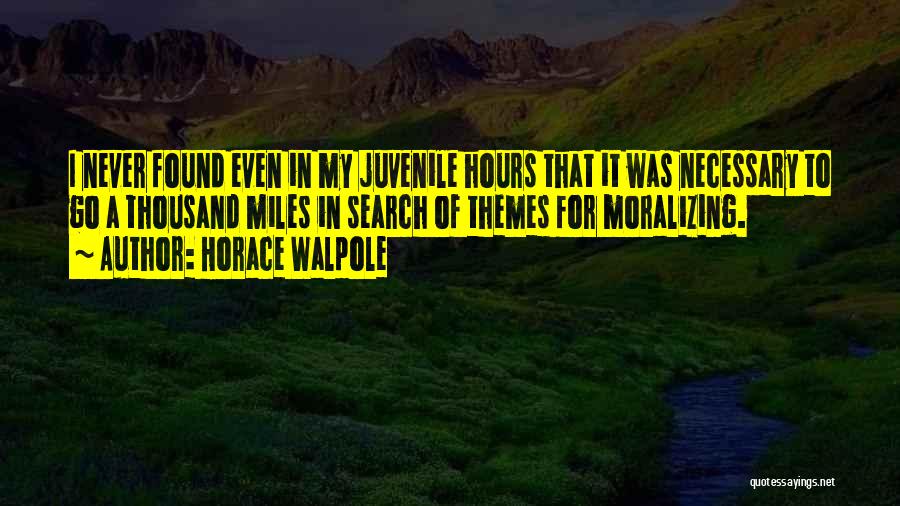 Horace Walpole Quotes: I Never Found Even In My Juvenile Hours That It Was Necessary To Go A Thousand Miles In Search Of