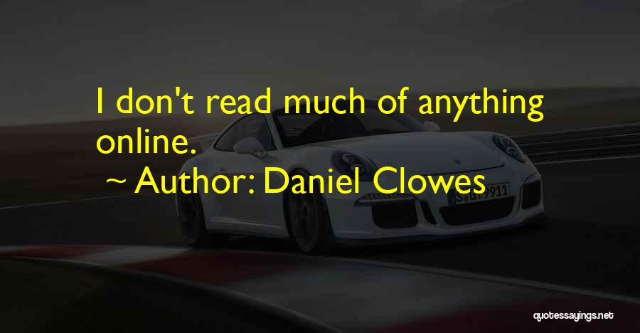 Daniel Clowes Quotes: I Don't Read Much Of Anything Online.