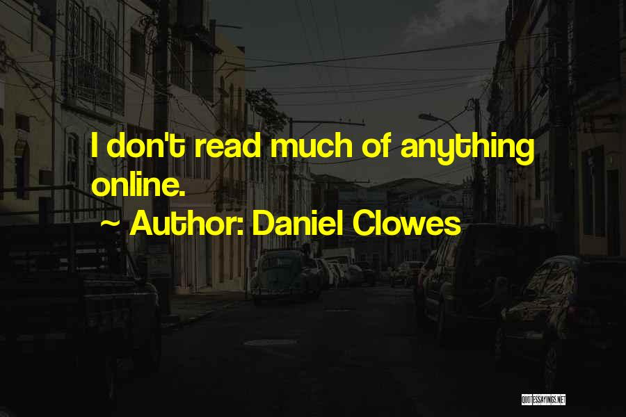 Daniel Clowes Quotes: I Don't Read Much Of Anything Online.