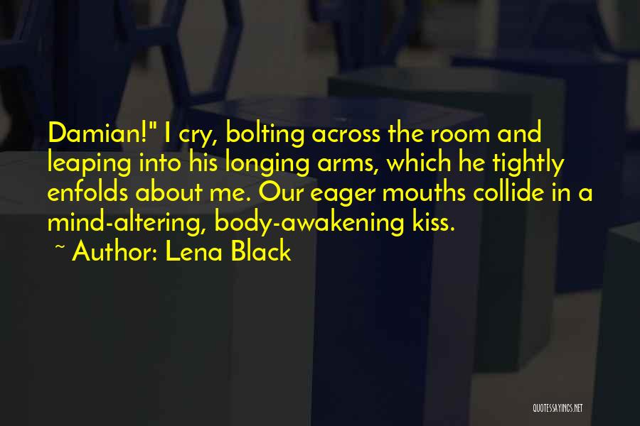 Lena Black Quotes: Damian! I Cry, Bolting Across The Room And Leaping Into His Longing Arms, Which He Tightly Enfolds About Me. Our