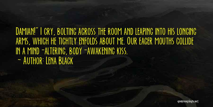 Lena Black Quotes: Damian! I Cry, Bolting Across The Room And Leaping Into His Longing Arms, Which He Tightly Enfolds About Me. Our