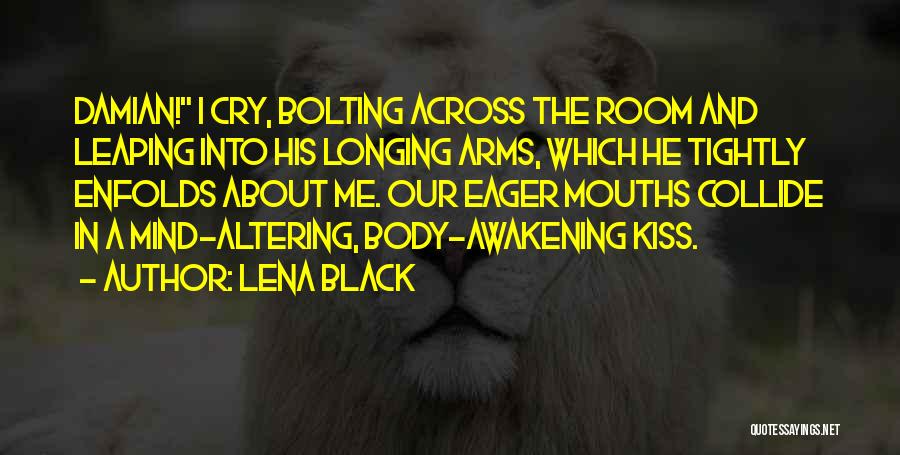 Lena Black Quotes: Damian! I Cry, Bolting Across The Room And Leaping Into His Longing Arms, Which He Tightly Enfolds About Me. Our