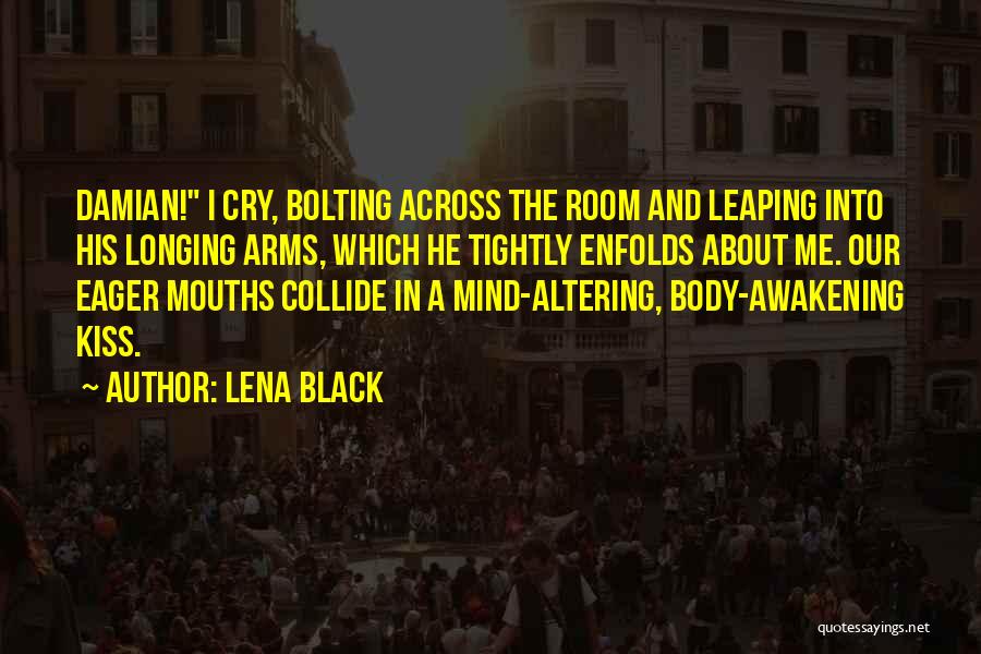Lena Black Quotes: Damian! I Cry, Bolting Across The Room And Leaping Into His Longing Arms, Which He Tightly Enfolds About Me. Our