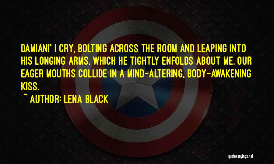 Lena Black Quotes: Damian! I Cry, Bolting Across The Room And Leaping Into His Longing Arms, Which He Tightly Enfolds About Me. Our