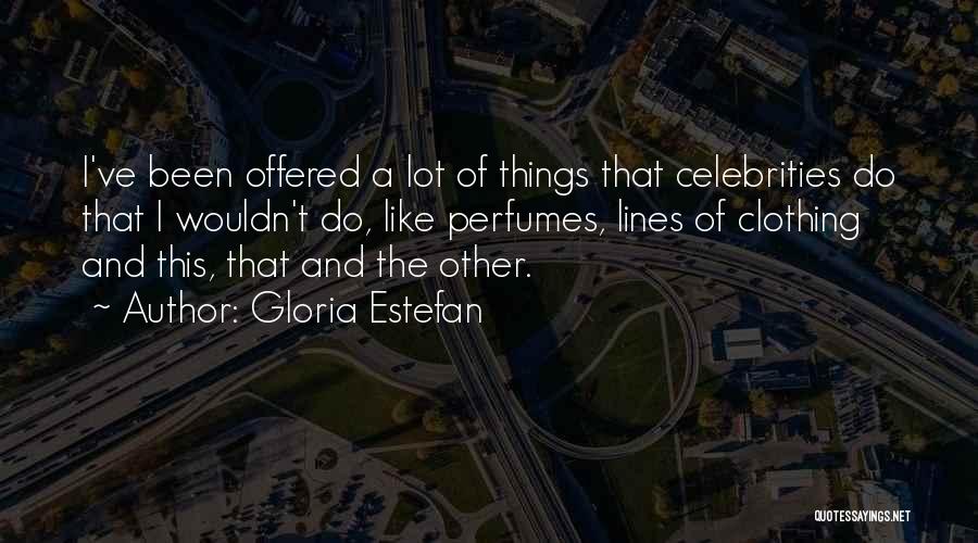 Gloria Estefan Quotes: I've Been Offered A Lot Of Things That Celebrities Do That I Wouldn't Do, Like Perfumes, Lines Of Clothing And