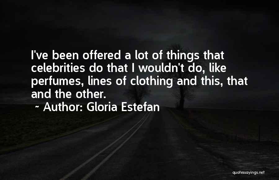 Gloria Estefan Quotes: I've Been Offered A Lot Of Things That Celebrities Do That I Wouldn't Do, Like Perfumes, Lines Of Clothing And