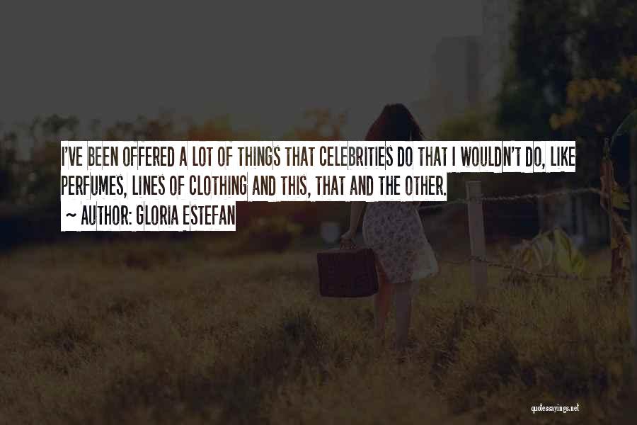 Gloria Estefan Quotes: I've Been Offered A Lot Of Things That Celebrities Do That I Wouldn't Do, Like Perfumes, Lines Of Clothing And