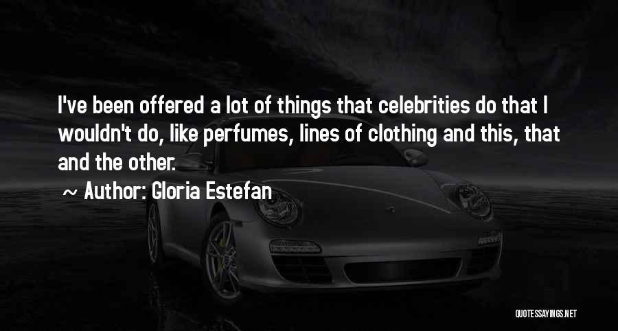 Gloria Estefan Quotes: I've Been Offered A Lot Of Things That Celebrities Do That I Wouldn't Do, Like Perfumes, Lines Of Clothing And