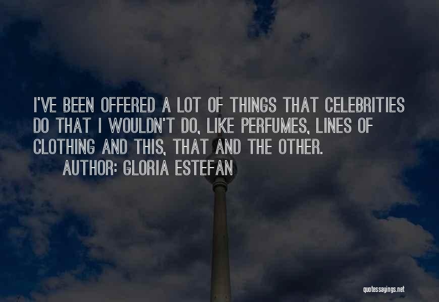 Gloria Estefan Quotes: I've Been Offered A Lot Of Things That Celebrities Do That I Wouldn't Do, Like Perfumes, Lines Of Clothing And