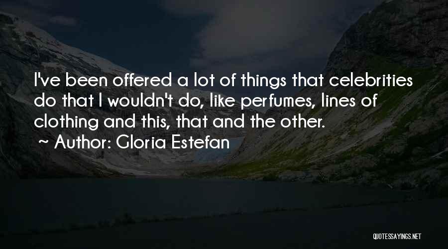 Gloria Estefan Quotes: I've Been Offered A Lot Of Things That Celebrities Do That I Wouldn't Do, Like Perfumes, Lines Of Clothing And