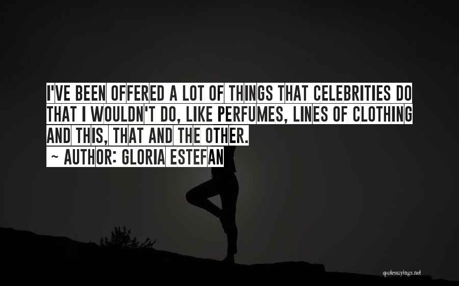 Gloria Estefan Quotes: I've Been Offered A Lot Of Things That Celebrities Do That I Wouldn't Do, Like Perfumes, Lines Of Clothing And