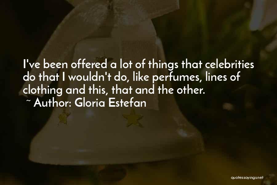 Gloria Estefan Quotes: I've Been Offered A Lot Of Things That Celebrities Do That I Wouldn't Do, Like Perfumes, Lines Of Clothing And